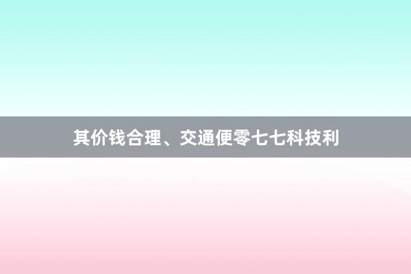 其价钱合理、交通便零七七科技利