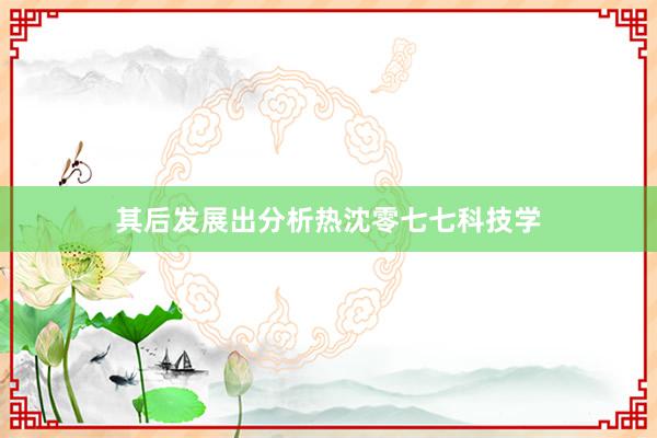 其后发展出分析热沈零七七科技学